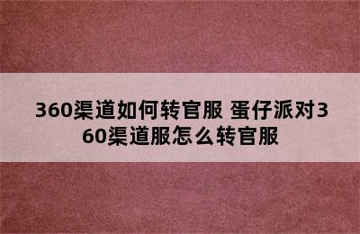 360渠道如何转官服 蛋仔派对360渠道服怎么转官服